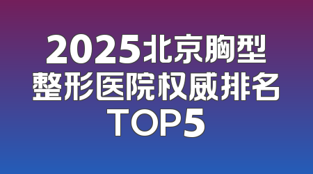 2025北京胸型整形医院权威排名TOP5