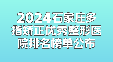 2024石家庄多指矫正优秀整形医院排名榜单公布
