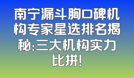 南宁漏斗胸口碑机构专家星选排名揭秘：三大机构实力比拼！