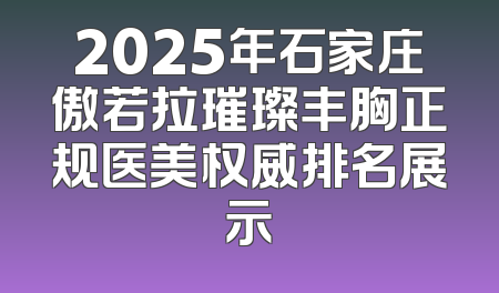 2025年石家庄傲若拉璀璨丰胸正规医美权威排名展示