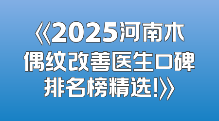《2025河南木偶纹改善医生口碑排名榜精选！》