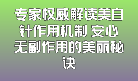 专家权威解读美白针作用机制 安心无副作用的美丽秘诀