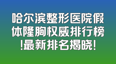 哈尔滨整形医院假体隆胸权威排行榜！最新排名揭晓！