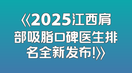 《2025江西肩部吸脂口碑医生排名全新发布！》