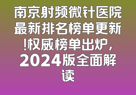 南京射频微针医院最新排名榜单更新！权威榜单出炉，2024版全面解读
