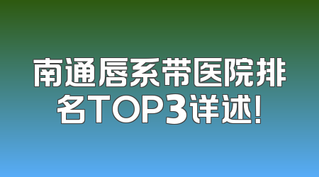 南通唇系带医院排名TOP3详述！