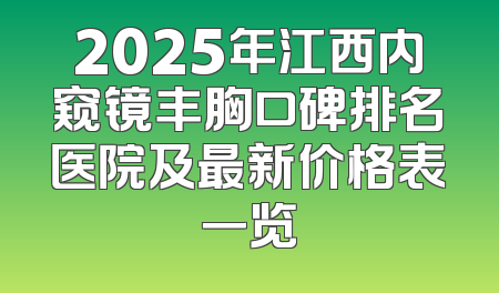 2025年江西内窥镜丰胸口碑排名医院及最新价格表一览