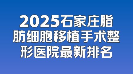 2025石家庄脂肪细胞移植手术整形医院最新排名