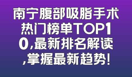 南宁腹部吸脂手术热门榜单TOP10，最新排名解读，掌握最新趋势！