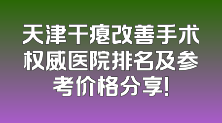 天津干瘪改善手术权威医院排名及参考价格分享！
