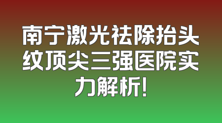 南宁激光祛除抬头纹顶尖三强医院实力解析！