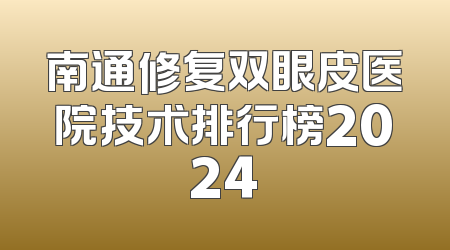 南通修复双眼皮医院技术排行榜2024