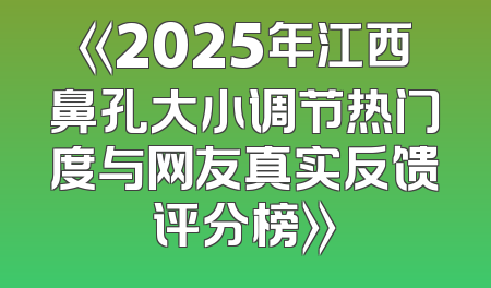 《2025年江西鼻孔大小调节热门度与网友真实反馈评分榜》