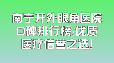 南宁开外眼角医院口碑排行榜：优质医疗信誉之选！