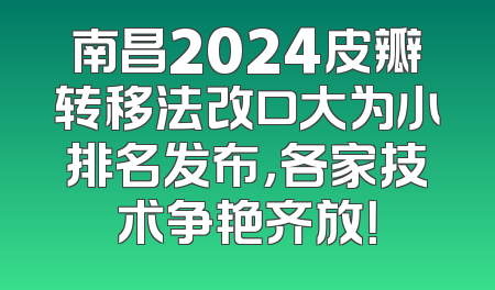 南昌2024皮瓣转移法改口大为小排名发布，各家技术争艳齐放！
