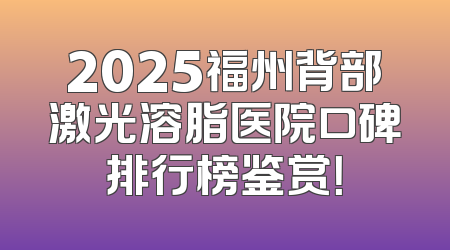 2025福州背部激光溶脂医院口碑排行榜鉴赏！