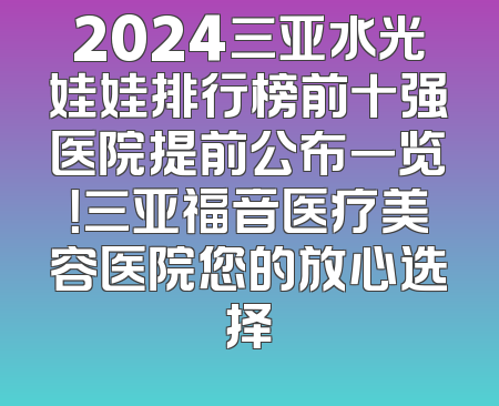 2024三亚水光娃娃排行榜前十强医院提前公布一览！三亚福音医疗美容医院您的放心选择
