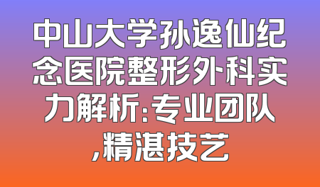 中山大学孙逸仙纪念医院整形外科实力解析：专业团队，精湛技艺