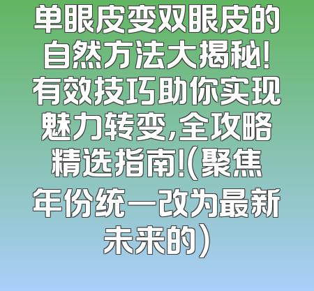 单眼皮变双眼皮的自然方法大揭秘！有效技巧助你实现魅力转变，全攻略精选指南！（聚焦年份统一改为最新未来的）