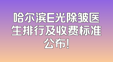 哈尔滨E光除皱医生排行及收费标准公布！