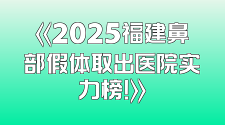 《2025福建鼻部假体取出医院实力榜！》