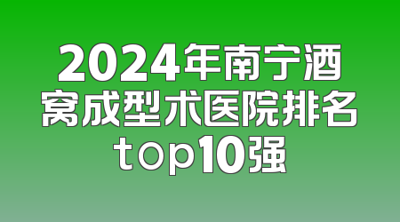 2024年南宁酒窝成型术医院排名top10强