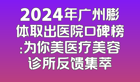 2024年广州膨体取出医院口碑榜：为你美医疗美容诊所反馈集萃
