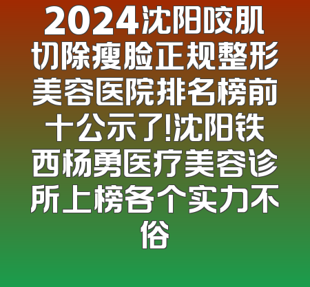 2024沈阳咬肌切除瘦脸正规整形美容医院排名榜前十公示了！沈阳铁西杨勇医疗美容诊所上榜各个实力不俗