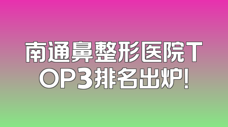 南通鼻整形医院TOP3排名出炉！