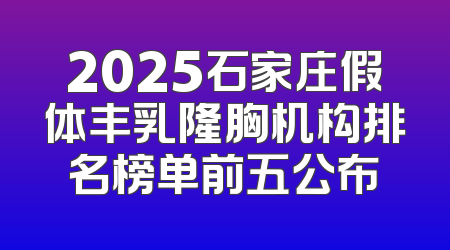 2025石家庄假体丰乳隆胸机构排名榜单前五公布