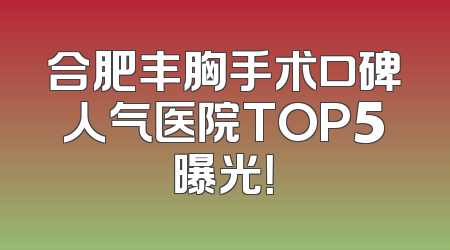 合肥丰胸手术口碑人气医院TOP5曝光！
