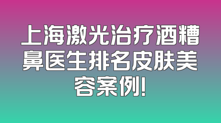 上海激光治疗酒糟鼻医生排名皮肤美容案例!