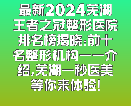 最新2024芜湖王者之冠整形医院排名榜揭晓：前十名整形机构一一介绍，芜湖一秒医美等你来体验！