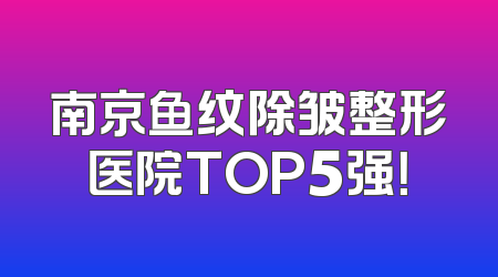 南京鱼纹除皱整形医院TOP5强！