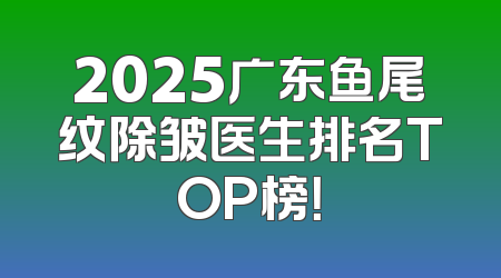 2025广东鱼尾纹除皱医生排名TOP榜！