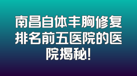 南昌自体丰胸修复排名前五医院的医院揭秘！