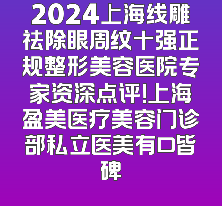 2024上海线雕祛除眼周纹十强正规整形美容医院专家资深点评！上海盈美医疗美容门诊部私立医美有口皆碑