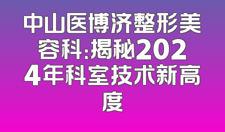 中山医博济整形美容科：揭秘2024年科室技术新高度