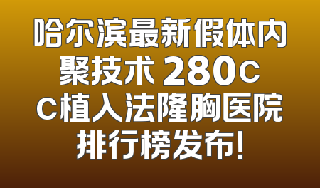 哈尔滨最新假体内聚技术 280cc植入法隆胸医院排行榜发布！
