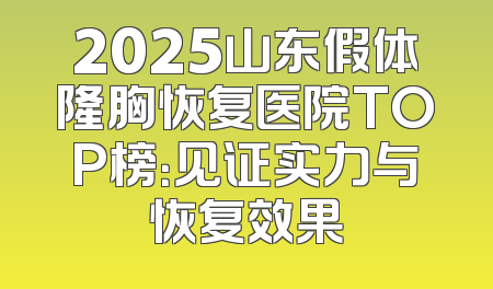 2025山东假体隆胸恢复医院TOP榜：见证实力与恢复效果