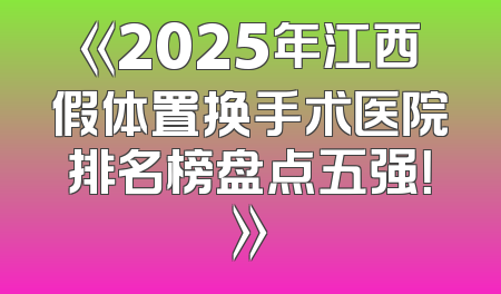 《2025年江西假体置换手术医院排名榜盘点五强！》