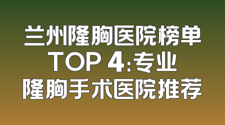 兰州隆胸医院榜单TOP 4：专业隆胸手术医院推荐