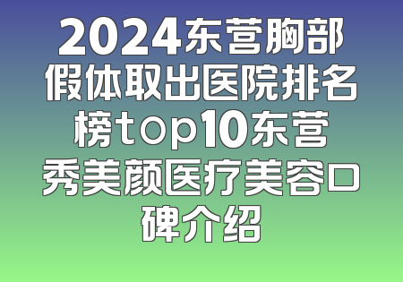 2024东营胸部假体取出医院排名榜top10东营秀美颜医疗美容口碑介绍