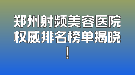 郑州射频美容医院权威排名榜单揭晓！