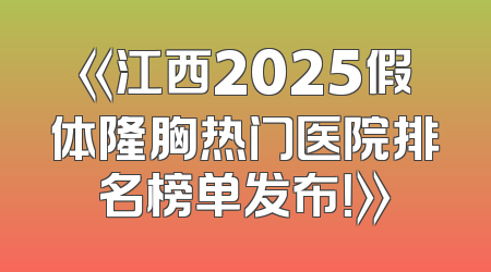 《江西2025假体隆胸热门医院排名榜单发布！》