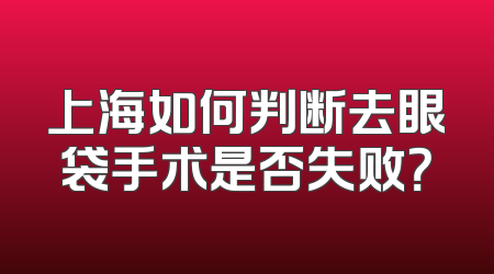 上海如何判断去眼袋手术是否失败？