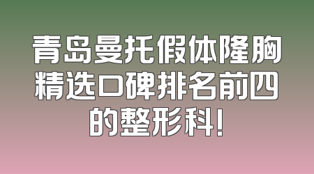 青岛曼托假体隆胸精选口碑排名前四的整形科!
