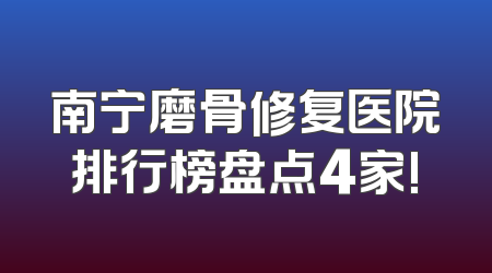 南宁磨骨修复医院排行榜盘点4家!