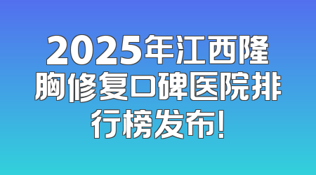 2025年江西隆胸修复口碑医院排行榜发布！