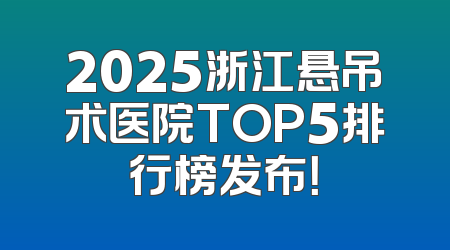 2025浙江悬吊术医院TOP5排行榜发布！